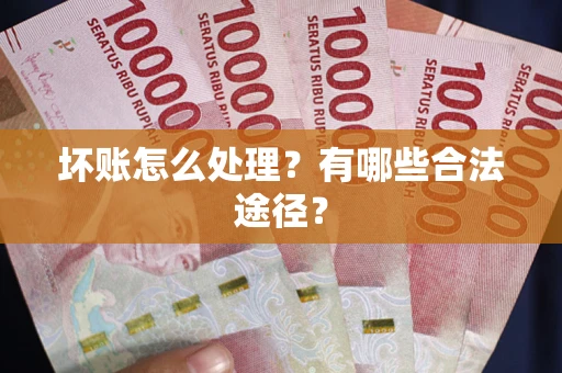 济南坏账怎么处理？有哪些合法途径？