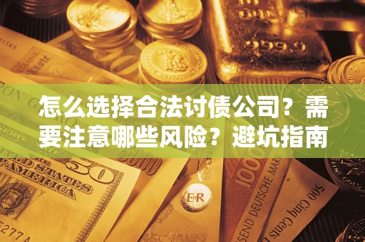 济南怎么选择合法讨债公司？需要注意哪些风险？避坑指南来了！