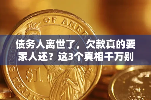 济南债务人离世了，欠款真的要家人还？这3个真相千万别弄错