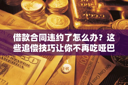 济南借款合同违约了怎么办？这些追偿技巧让你不再吃哑巴亏