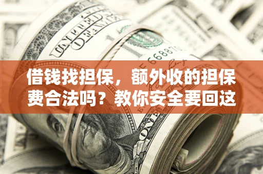 济南借钱找担保，额外收的担保费合法吗？教你安全要回这笔钱