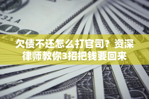 济南欠债不还怎么打官司？资深律师教你3招把钱要回来
