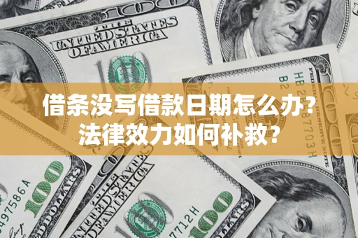济南借条没写借款日期怎么办?法律效力如何补救? 济南借条没写借款日期怎么办?法律效力如何补救?