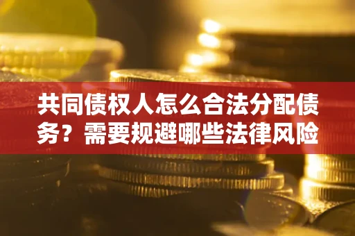 济南共同债权人怎么合法分配债务？需要规避哪些法律风险？