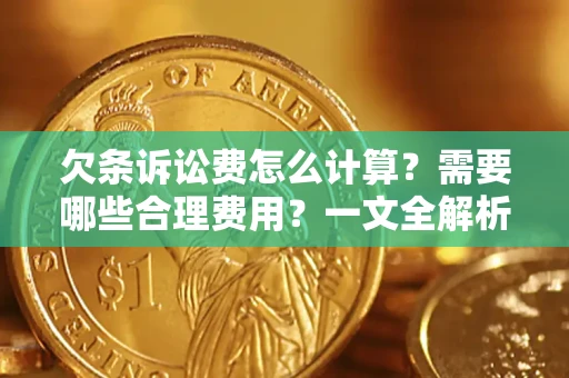 济南欠条诉讼费怎么计算？需要哪些合理费用？一文全解析