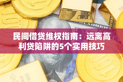济南民间借贷维权指南：远离高利贷陷阱的5个实用技巧