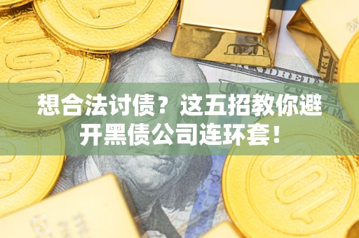 济南想合法讨债？这五招教你避开黑债公司连环套！