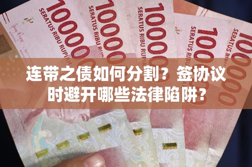 济南连带之债如何分割？签协议时避开哪些法律陷阱？