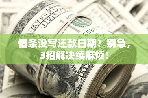 济南借条没写还款日期？别急，3招解决续麻烦！