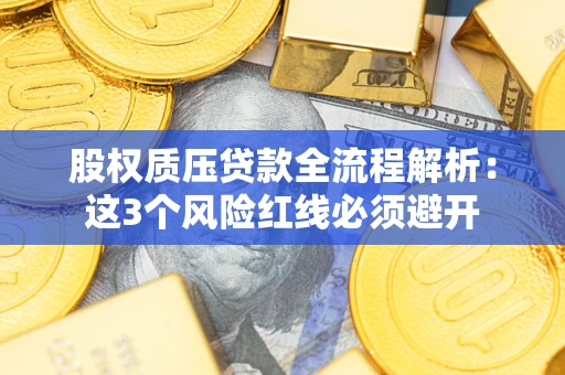 济南股权质压贷款全流程解析：这3个风险红线必须避开