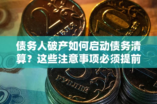 济南债务人破产如何启动债务清算？这些注意事项必须提前知道