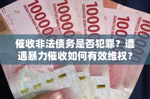 济南催收非法债务是否犯罪?遭遇暴力催收如何有效维权? 济南催收非法债务是否犯罪?遭遇暴力催收如何有效维权?