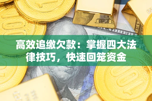 济南高效追缴欠款：掌握四大法律技巧，快速回笼资金