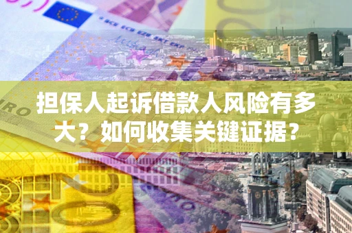 济南担保人起诉借款人风险有多大？如何收集关键证据？
