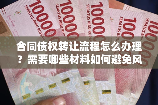 济南合同债权转让流程怎么办理？需要哪些材料如何避免风险？
