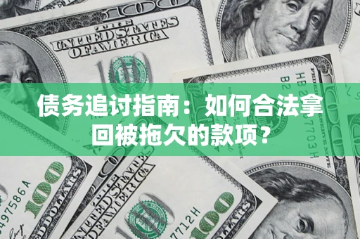 济南债务追讨指南：如何合法拿回被拖欠的款项？