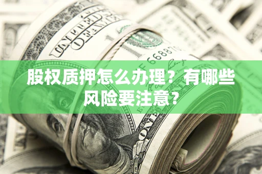 济南股权质押怎么办理？有哪些风险要注意？