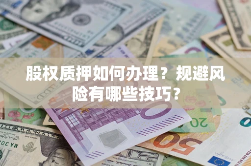 济南股权质押如何办理？规避风险有哪些技巧？