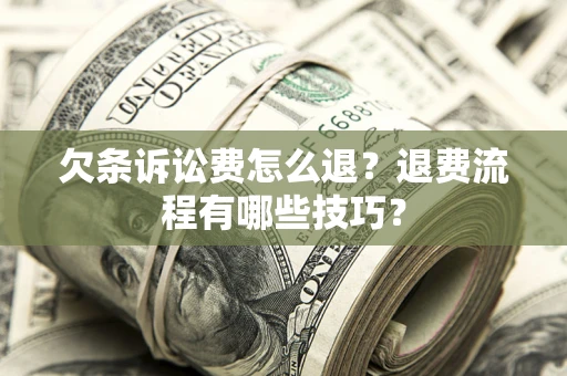 济南欠条诉讼费怎么退？退费流程有哪些技巧？