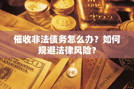 济南催收非法债务怎么办？如何规避法律风险？