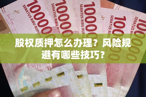 济南股权质押怎么办理？风险规避有哪些技巧？