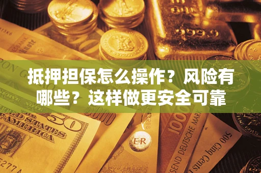 济南抵押担保怎么操作？风险有哪些？这样做更安全可靠