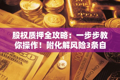 济南股权质押全攻略：一步步教你操作！附化解风险3条自救法则