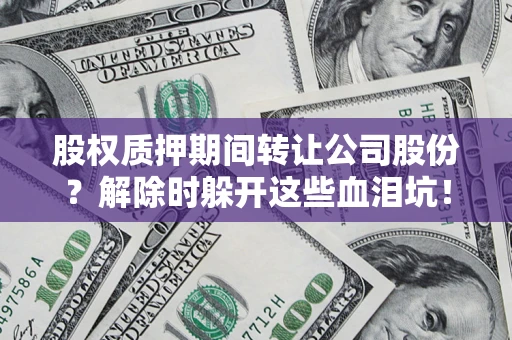 济南股权质押期间转让公司股份？解除时躲开这些血泪坑！