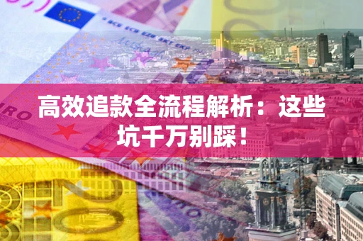 济南高效追款全流程解析：这些坑千万别踩！