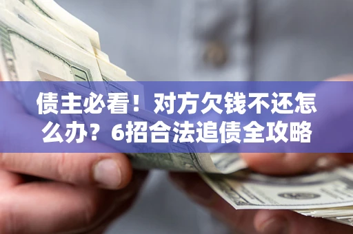 济南债主必看！对方欠钱不还怎么办？6招合法追债全攻略