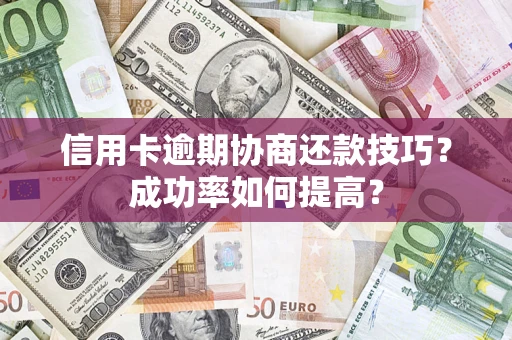 济南信用卡逾期协商还款技巧？成功率如何提高？