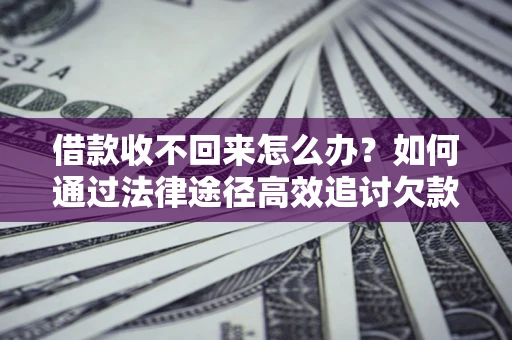 济南借款收不回来怎么办？如何通过法律途径高效追讨欠款？