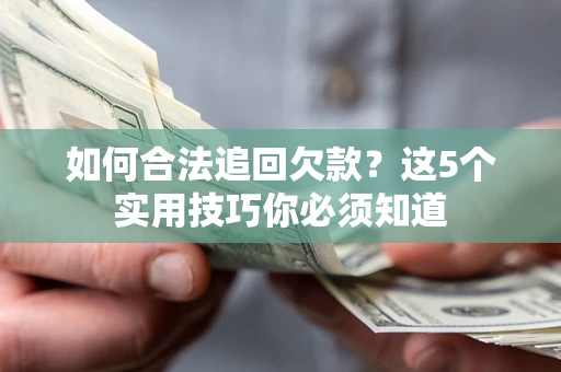 济南如何合法追回欠款？这5个实用技巧你必须知道