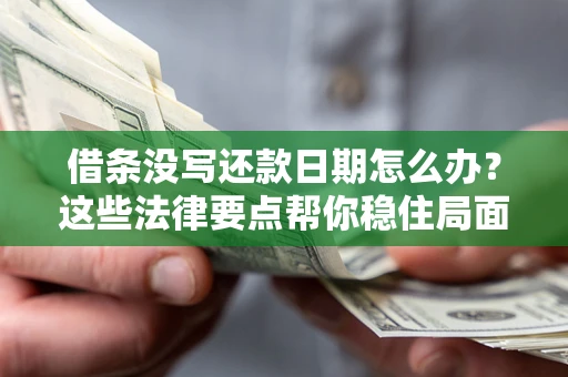 济南借条没写还款日期怎么办？这些法律要点帮你稳住局面