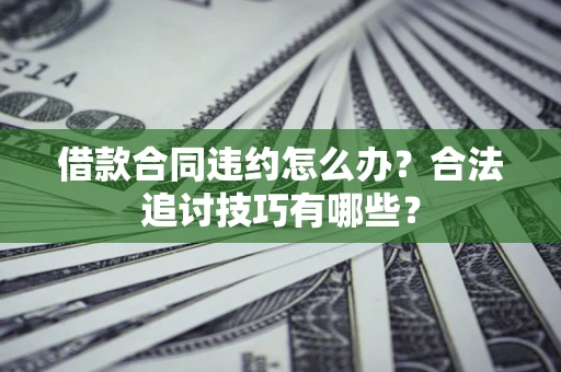 济南借款合同违约怎么办？合法追讨技巧有哪些？