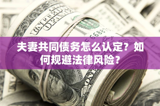 济南夫妻共同债务怎么认定？如何规避法律风险？