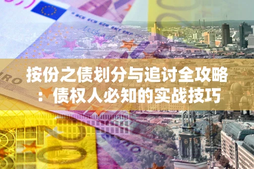 济南按份之债划分与追讨全攻略：债权人必知的实战技巧
