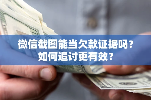 济南微信截图能当欠款证据吗？如何追讨更有效？