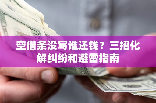 济南空借条没写谁还钱？三招化解纠纷和避雷指南