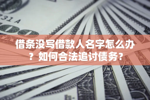 济南借条没写借款人名字怎么办？如何合法追讨债务？
