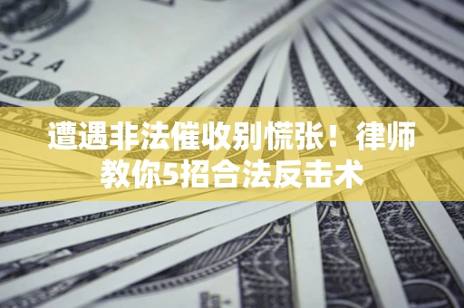 济南遭遇非法催收别慌张！律师教你5招合法反击术