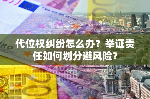 济南代位权纠纷怎么办？举证责任如何划分避风险？
