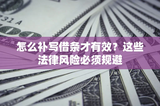 济南怎么补写借条才有效？这些法律风险必须规避