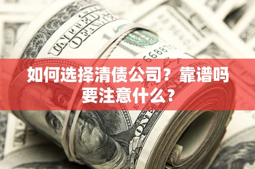 济南如何选择清债公司？靠谱吗要注意什么？