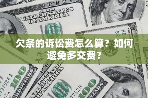 济南欠条的诉讼费怎么算？如何避免多交费？