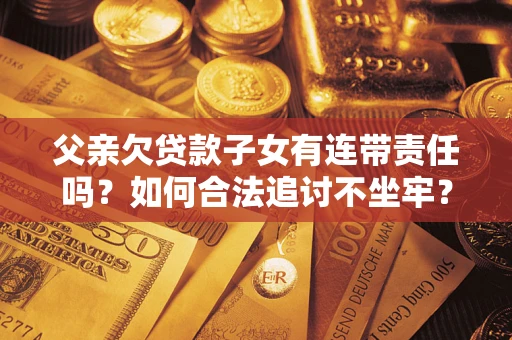 济南父亲欠贷款子女有连带责任吗？如何合法追讨不坐牢？