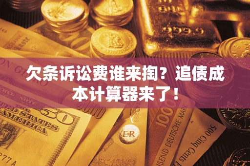 济南欠条诉讼费谁来掏？追债成本计算器来了！
