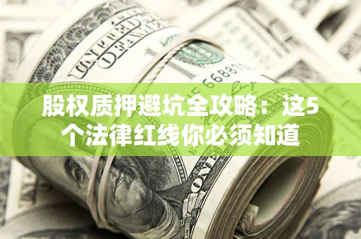 济南股权质押避坑全攻略：这5个法律红线你必须知道