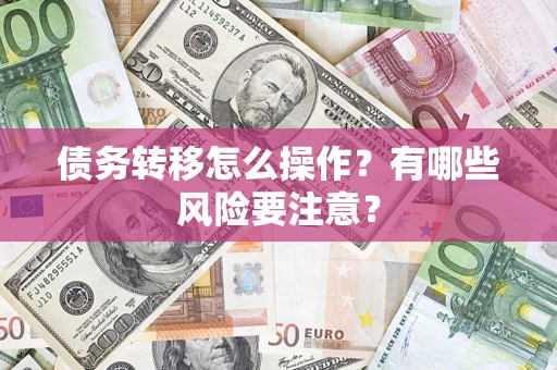 济南债务转移怎么操作？有哪些风险要注意？