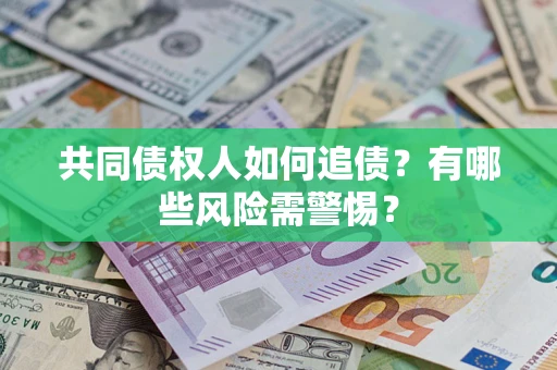济南共同债权人如何追债？有哪些风险需警惕？